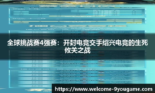 全球挑战赛4强赛：开封电竞交手绍兴电竞的生死攸关之战